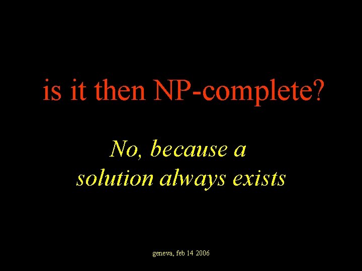 is it then NP-complete? No, because a solution always exists geneva, feb 14 2006