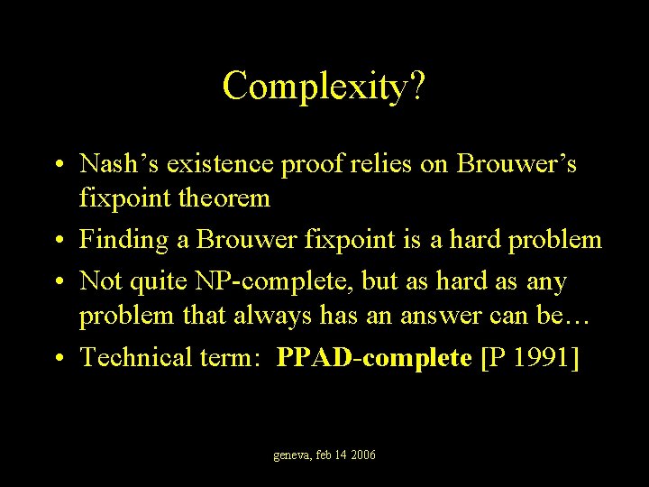 Complexity? • Nash’s existence proof relies on Brouwer’s fixpoint theorem • Finding a Brouwer