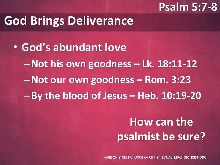 God Brings Deliverance Psalm 5: 7 -8 • God’s abundant love – Not his