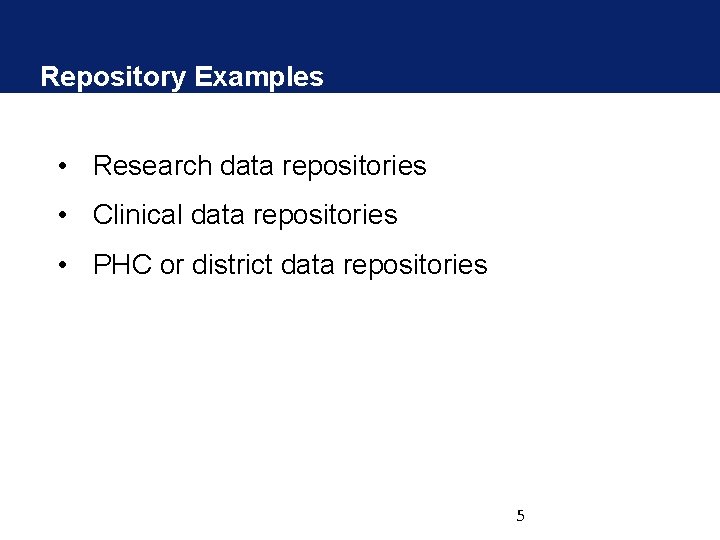 Repository Examples • Research data repositories • Clinical data repositories • PHC or district Repository Examples • Research data repositories • Clinical data repositories • PHC or district