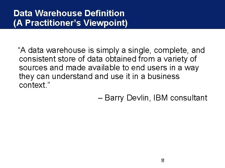Data Warehouse Definition (A Practitioner’s Viewpoint) “A data warehouse is simply a single, complete, Data Warehouse Definition (A Practitioner’s Viewpoint) “A data warehouse is simply a single, complete,