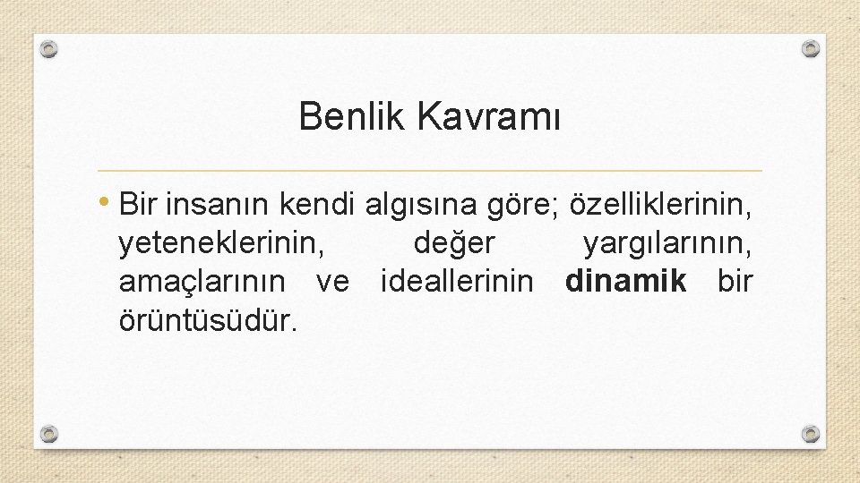 Benlik Kavramı • Bir insanın kendi algısına göre; özelliklerinin, yeteneklerinin, değer yargılarının, amaçlarının ve