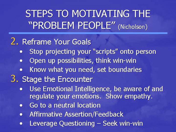 STEPS TO MOTIVATING THE “PROBLEM PEOPLE” (Nicholson) 2. Reframe Your Goals • Stop projecting