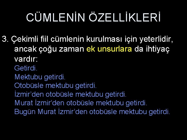 CÜMLENİN ÖZELLİKLERİ 3. Çekimli fiil cümlenin kurulması için yeterlidir, ancak çoğu zaman ek unsurlara