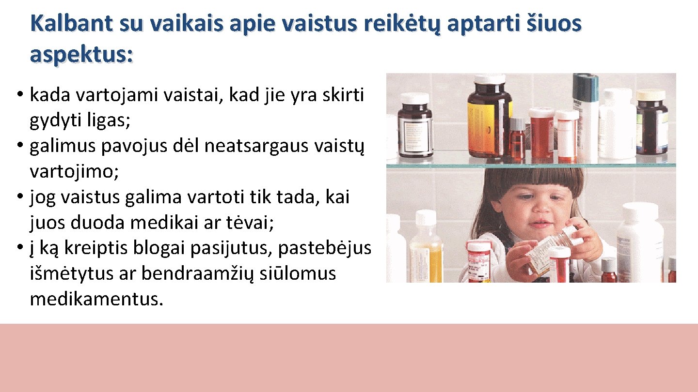 Kalbant su vaikais apie vaistus reikėtų aptarti šiuos aspektus: • kada vartojami vaistai, kad