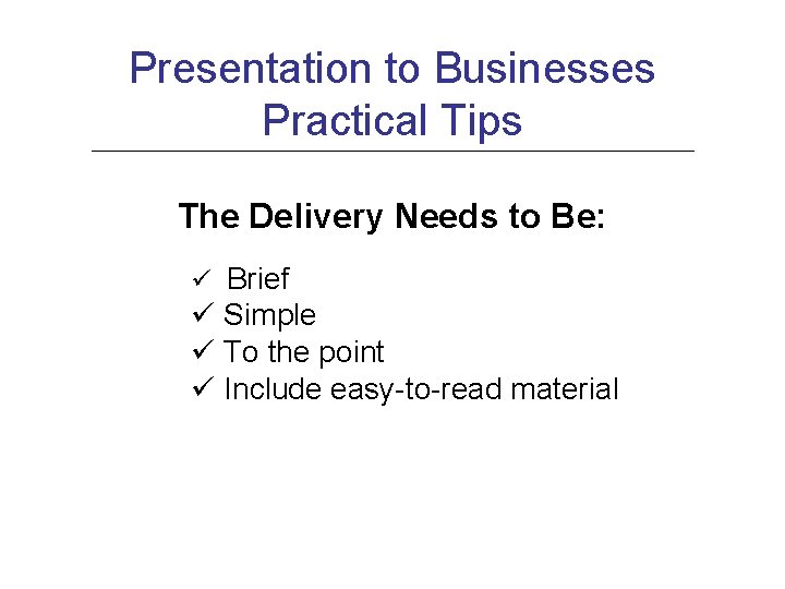 Presentation to Businesses Practical Tips The Delivery Needs to Be: ü Brief ü Simple