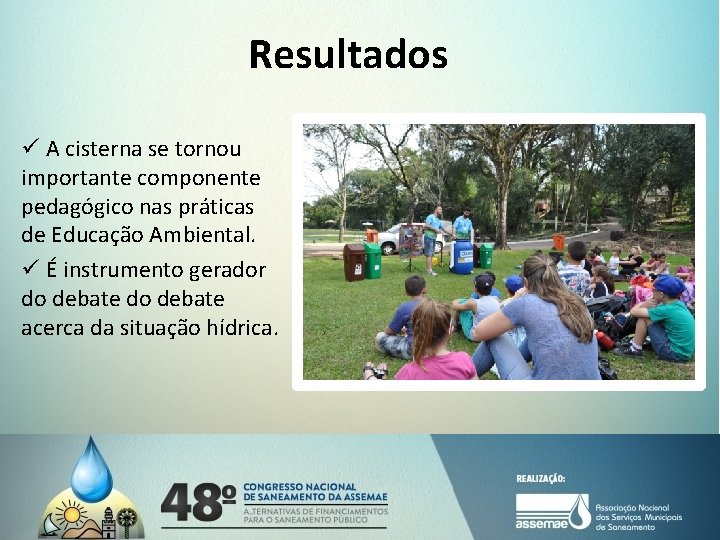 Resultados ü A cisterna se tornou importante componente pedagógico nas práticas de Educação Ambiental.