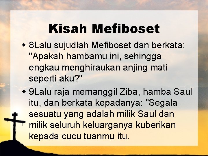 Kisah Mefiboset w 8 Lalu sujudlah Mefiboset dan berkata: "Apakah hambamu ini, sehingga engkau