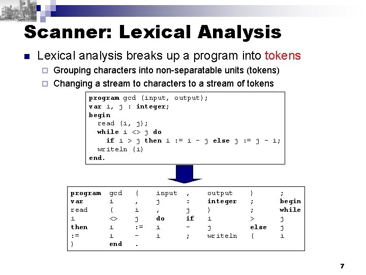 Scanner: Lexical Analysis n Lexical analysis breaks up a program into tokens Grouping characters