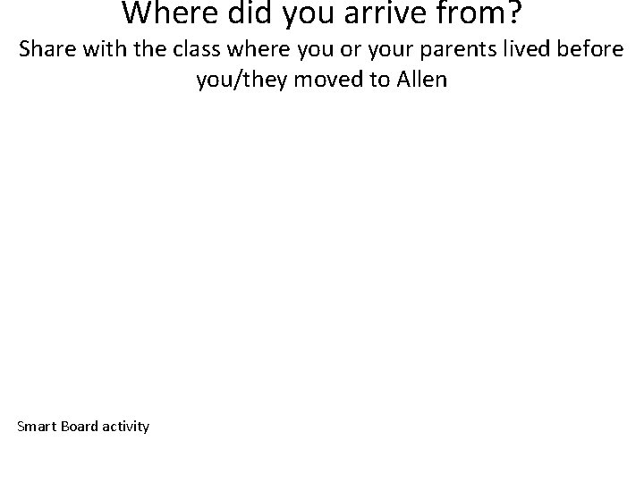 Where did you arrive from? Share with the class where you or your parents