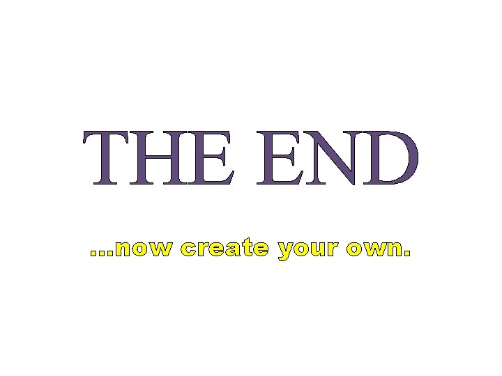 THE END …now create your own. 