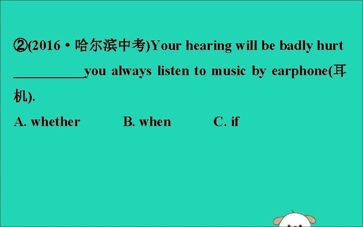 ②(2016·哈尔滨中考)Your hearing will be badly hurt _____you always listen to music by earphone(耳 机).
