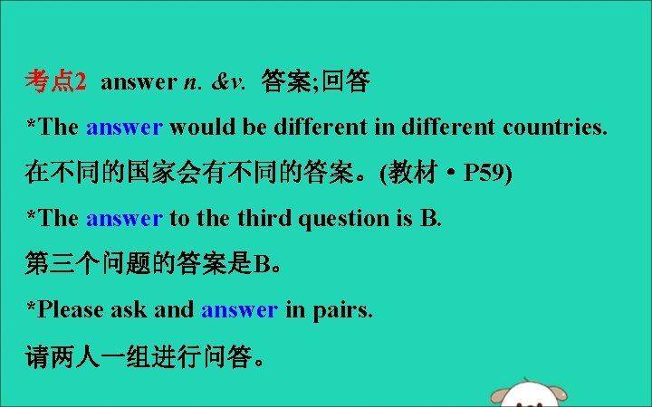 考点 2 answer n. &v. 答案; 回答 *The answer would be different in different
