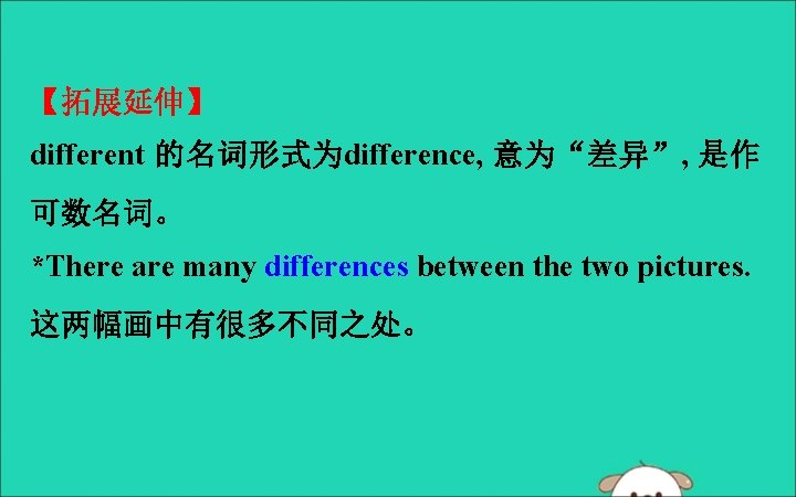 【拓展延伸】 different 的名词形式为difference, 意为“差异”, 是作 可数名词。 *There are many differences between the two pictures.