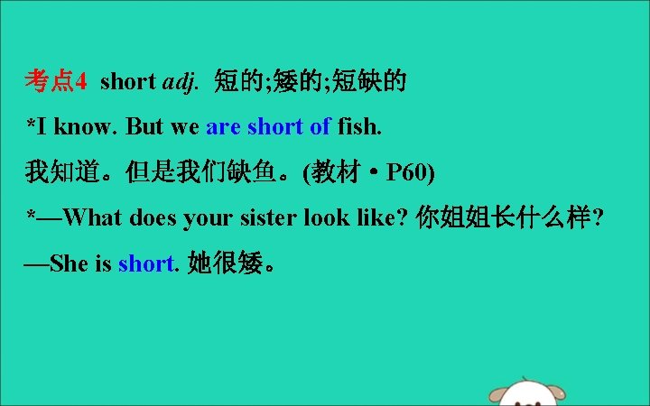 考点 4 short adj. 短的; 矮的; 短缺的 *I know. But we are short of