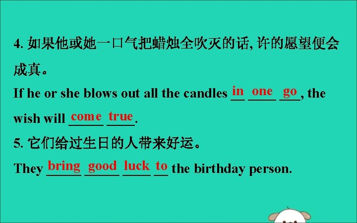 4. 如果他或她一口气把蜡烛全吹灭的话, 许的愿望便会 成真。 in ____ one ___, go the If he or she