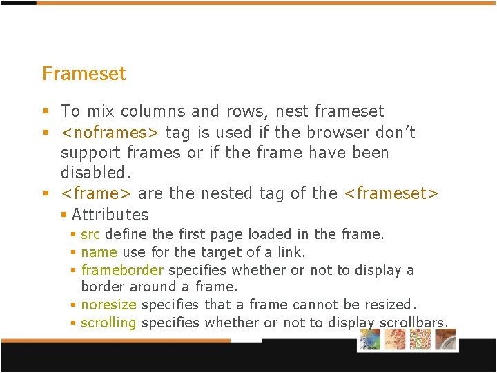 Frameset § To mix columns and rows, nest frameset § <noframes> tag is used Frameset § To mix columns and rows, nest frameset § <noframes> tag is used