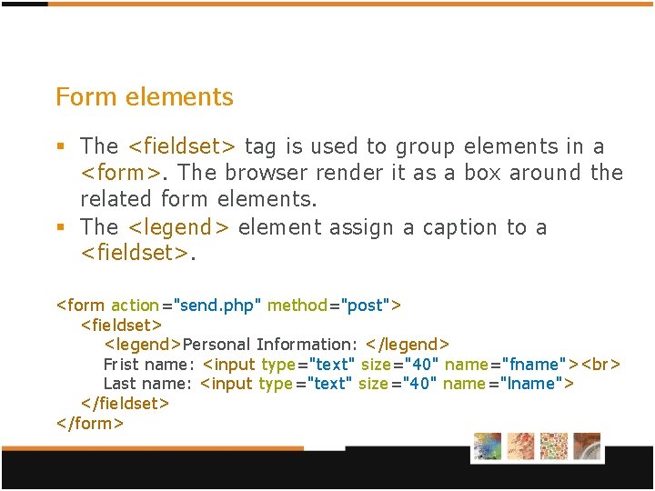 Form elements § The <fieldset> tag is used to group elements in a <form>. Form elements § The <fieldset> tag is used to group elements in a <form>.