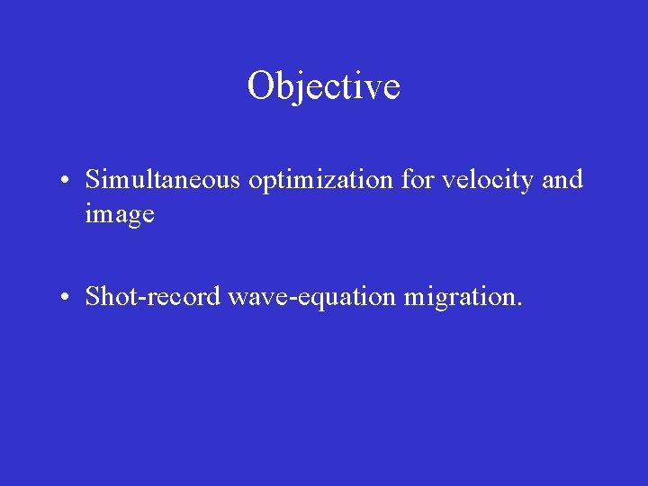 Objective • Simultaneous optimization for velocity and image • Shot-record wave-equation migration. 