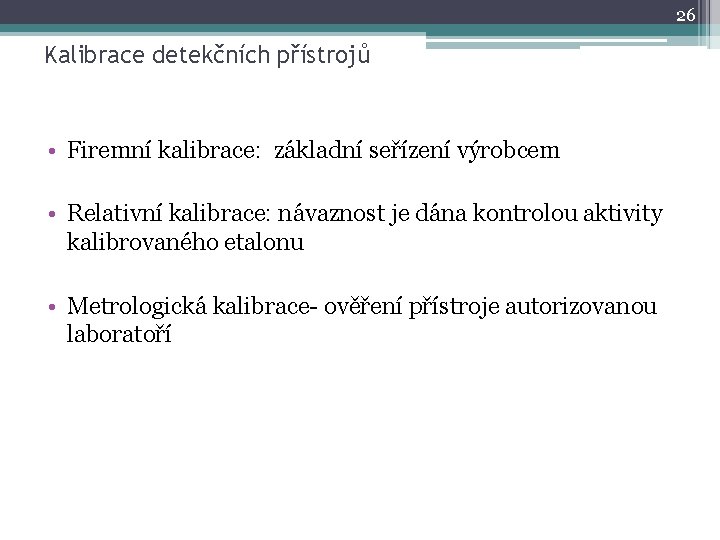 26 Kalibrace detekčních přístrojů • Firemní kalibrace: základní seřízení výrobcem • Relativní kalibrace: návaznost