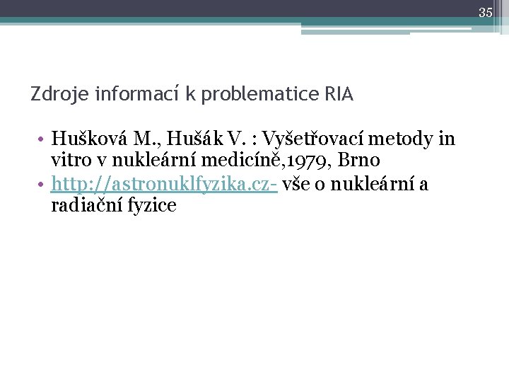 35 Zdroje informací k problematice RIA • Hušková M. , Hušák V. : Vyšetřovací