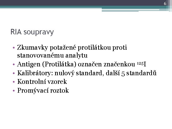 6 RIA soupravy • Zkumavky potažené protilátkou proti stanovovanému analytu • Antigen (Protilátka) označenkou