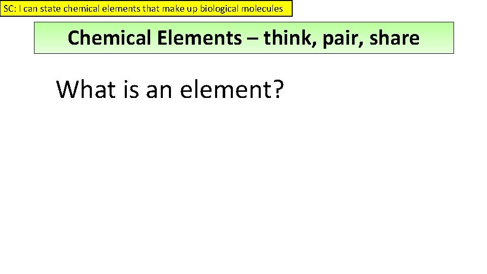 SC: I can state chemical elements that make up biological molecules Chemical Elements –