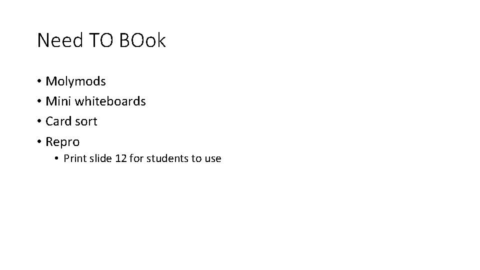 Need TO BOok • Molymods • Mini whiteboards • Card sort • Repro •