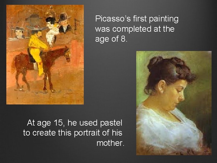 Picasso’s first painting was completed at the age of 8. At age 15, he