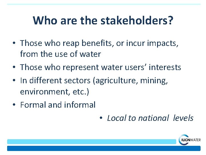 Who are the stakeholders? • Those who reap benefits, or incur impacts, from the