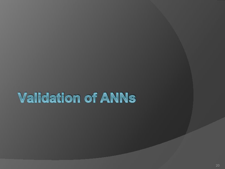 Validation of ANNs 20 Validation of ANNs 20