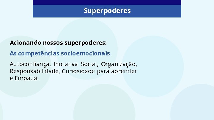 Superpoderes Acionando nossos superpoderes: As competências socioemocionais Autoconfiança, Iniciativa Social, Organização, Responsabilidade, Curiosidade para