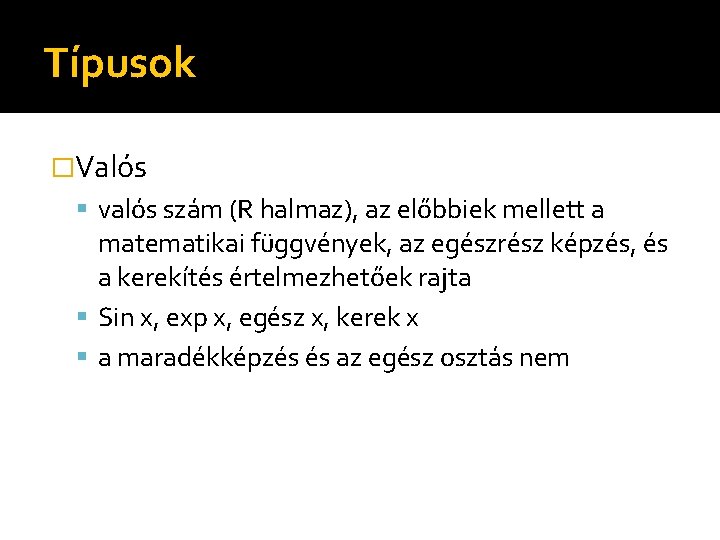 Típusok �Valós valós szám (R halmaz), az előbbiek mellett a matematikai függvények, az egészrész