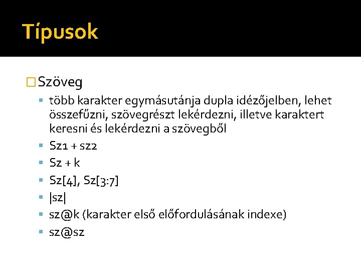 Típusok �Szöveg több karakter egymásutánja dupla idézőjelben, lehet összefűzni, szövegrészt lekérdezni, illetve karaktert keresni