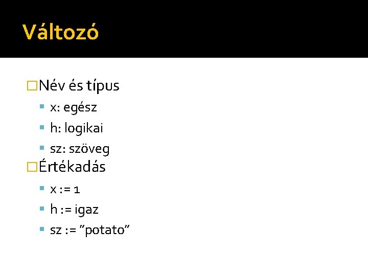 Változó �Név és típus x: egész h: logikai sz: szöveg �Értékadás x : =