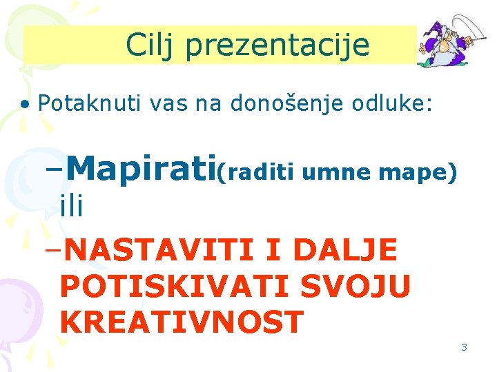 Cilj prezentacije • Potaknuti vas na donošenje odluke: –Mapirati(raditi umne mape) ili –NASTAVITI I