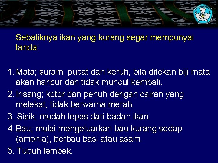 Sebaliknya ikan yang kurang segar mempunyai tanda: 1. Mata; suram, pucat dan keruh, bila