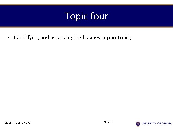 Topic four • Identifying and assessing the business opportunity Dr. Daniel Quaye, UGBS Slide