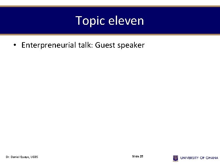 Topic eleven • Enterpreneurial talk: Guest speaker Dr. Daniel Quaye, UGBS Slide 25 