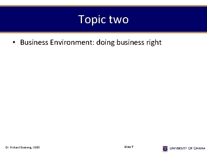 Topic two • Business Environment: doing business right Dr. Richard Boateng, UGBS Slide 7