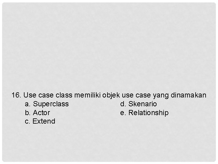 16. Use case class memiliki objek use case yang dinamakan a. Superclass d. Skenario