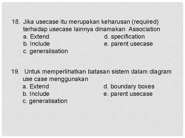 18. Jika usecase itu merupakan keharusan (required) terhadap usecase lainnya dinamakan Association a. Extend
