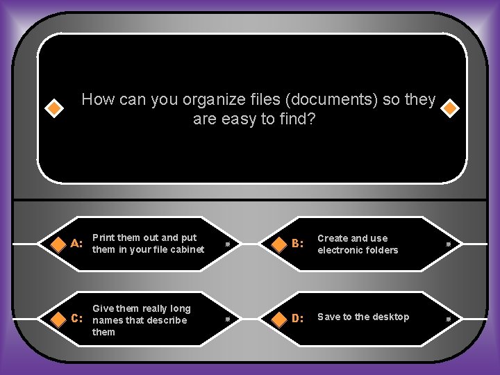 How can you organize files (documents) so they are easy to find? A: Print