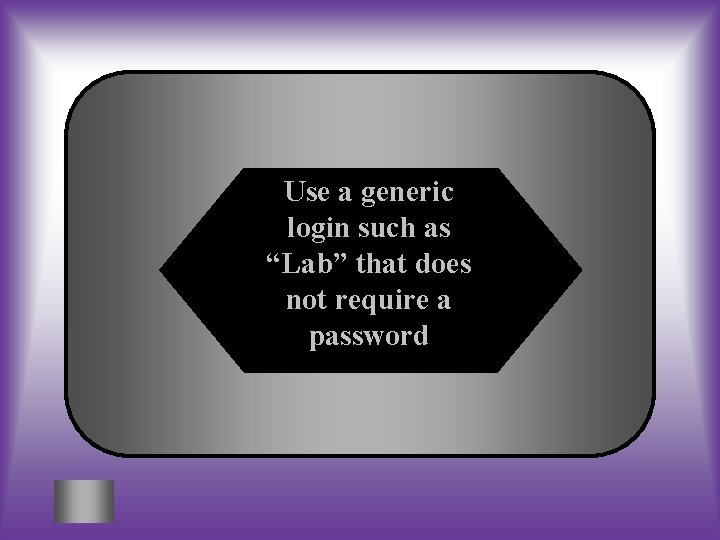 Use a generic login such as “Lab” that does not require a password 