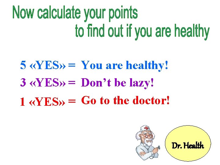 5 «YES» = You are healthy! 3 «YES» = Don’t be lazy! 1 «YES»
