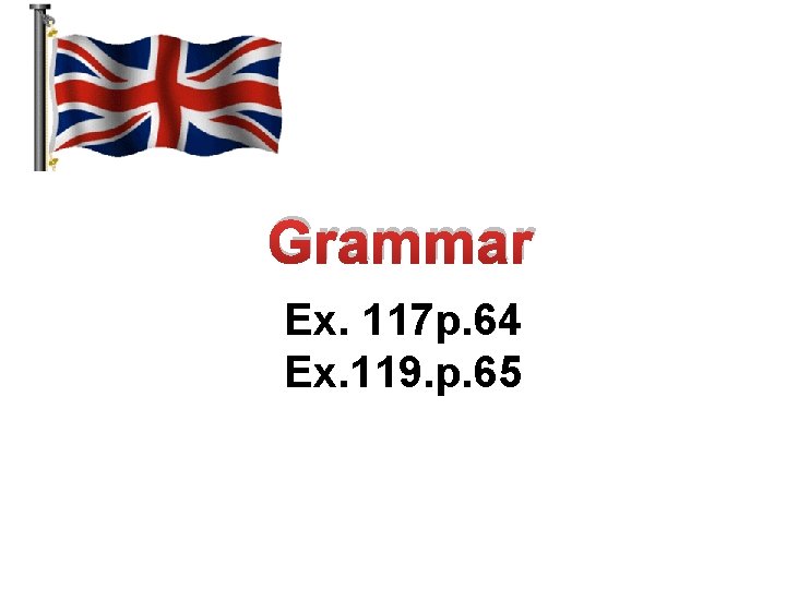 Grammar Ex. 117 p. 64 Ex. 119. p. 65 