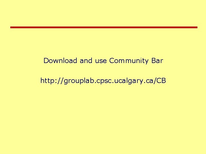 Download and use Community Bar http: //grouplab. cpsc. ucalgary. ca/CB 