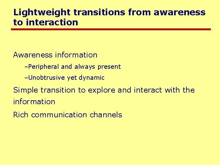 Lightweight transitions from awareness to interaction Awareness information –Peripheral and always present –Unobtrusive yet