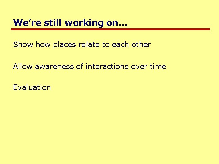 We’re still working on… Show places relate to each other Allow awareness of interactions