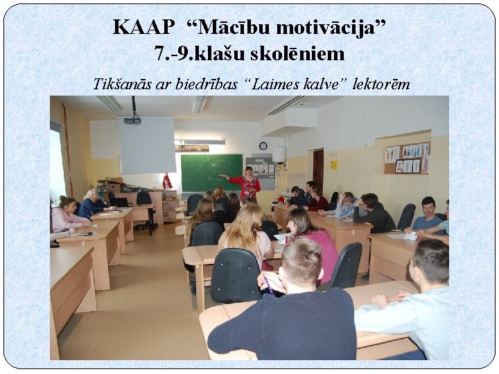 KAAP “Mācību motivācija” 7. -9. klašu skolēniem Tikšanās ar biedrības “Laimes kalve” lektorēm 